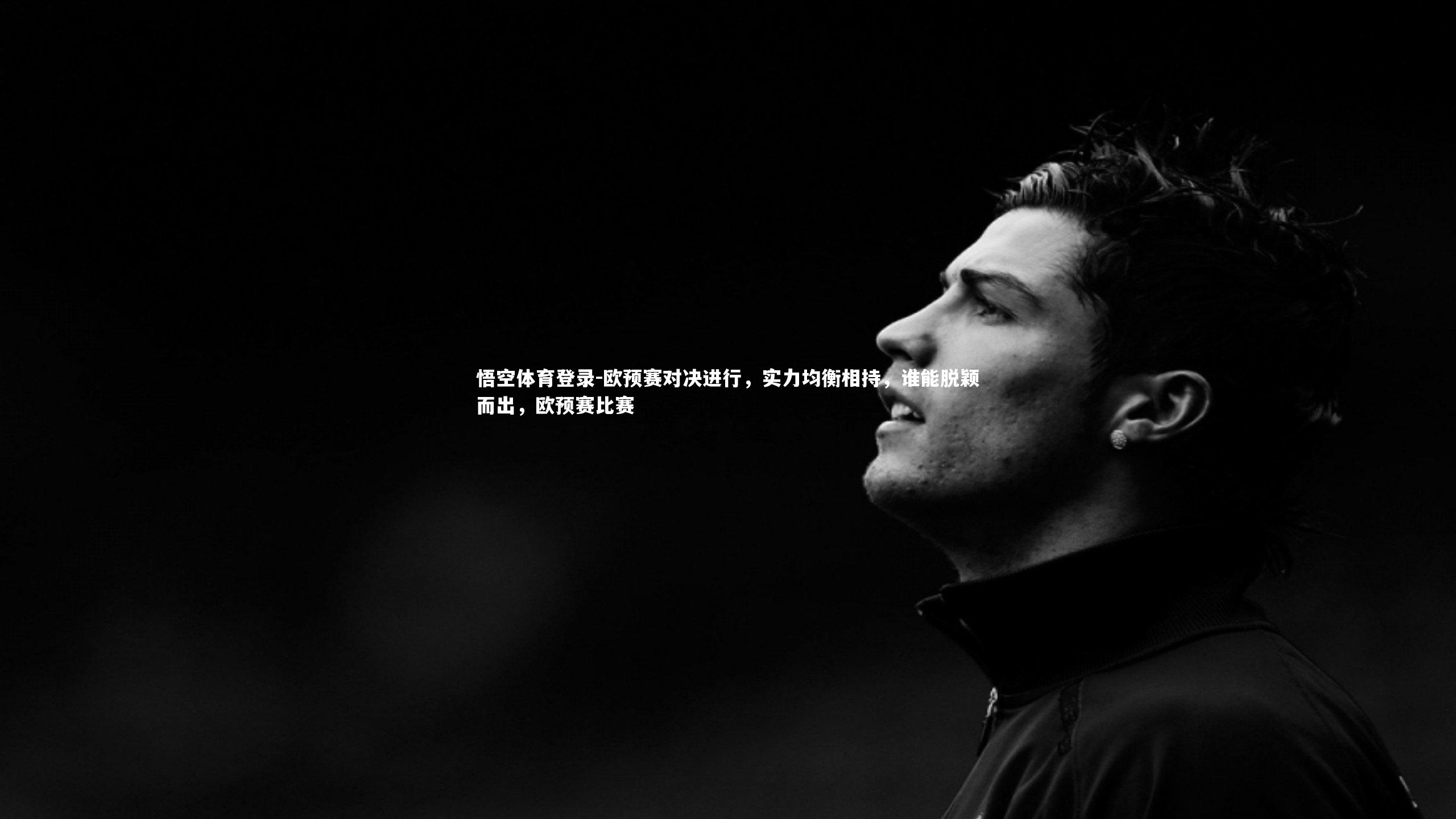 悟空体育登录-欧预赛对决进行，实力均衡相持，谁能脱颖而出，欧预赛比赛