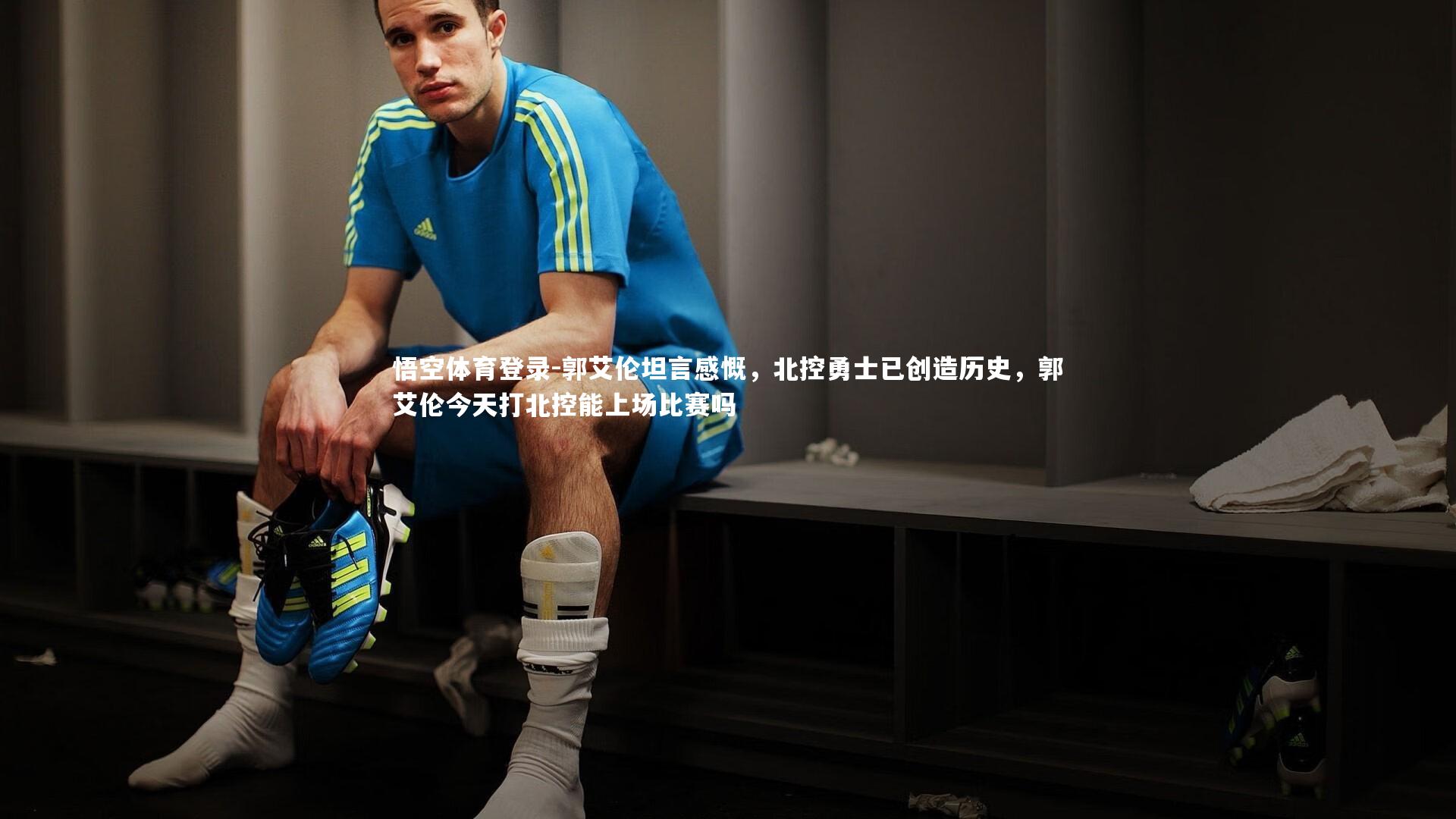 悟空体育登录-郭艾伦坦言感慨，北控勇士已创造历史，郭艾伦今天打北控能上场比赛吗