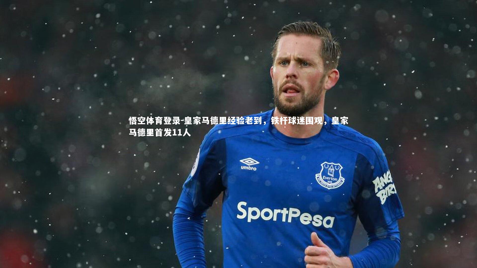 皇家马德里经验老到,铁杆球迷围观,皇家马德里首发11人