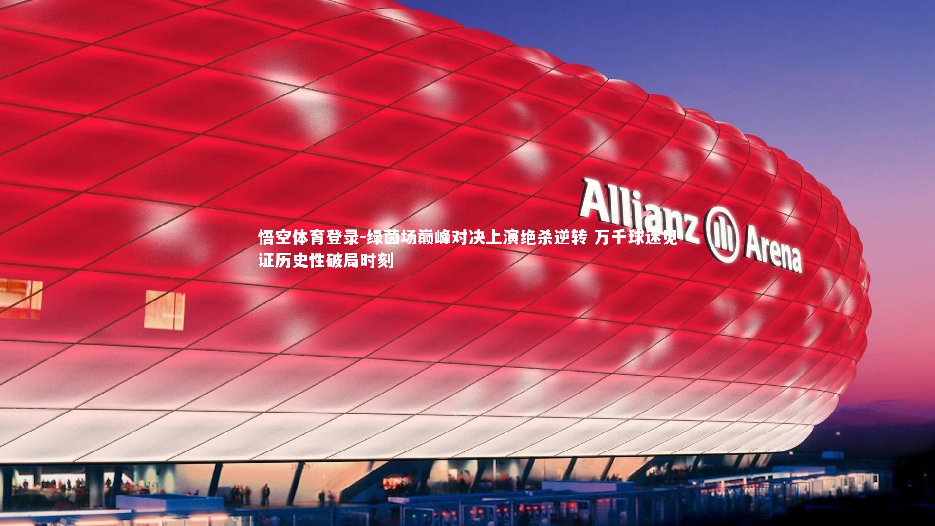 绿茵场巅峰对决上演绝杀逆转 万千球迷见证历史性破局时刻