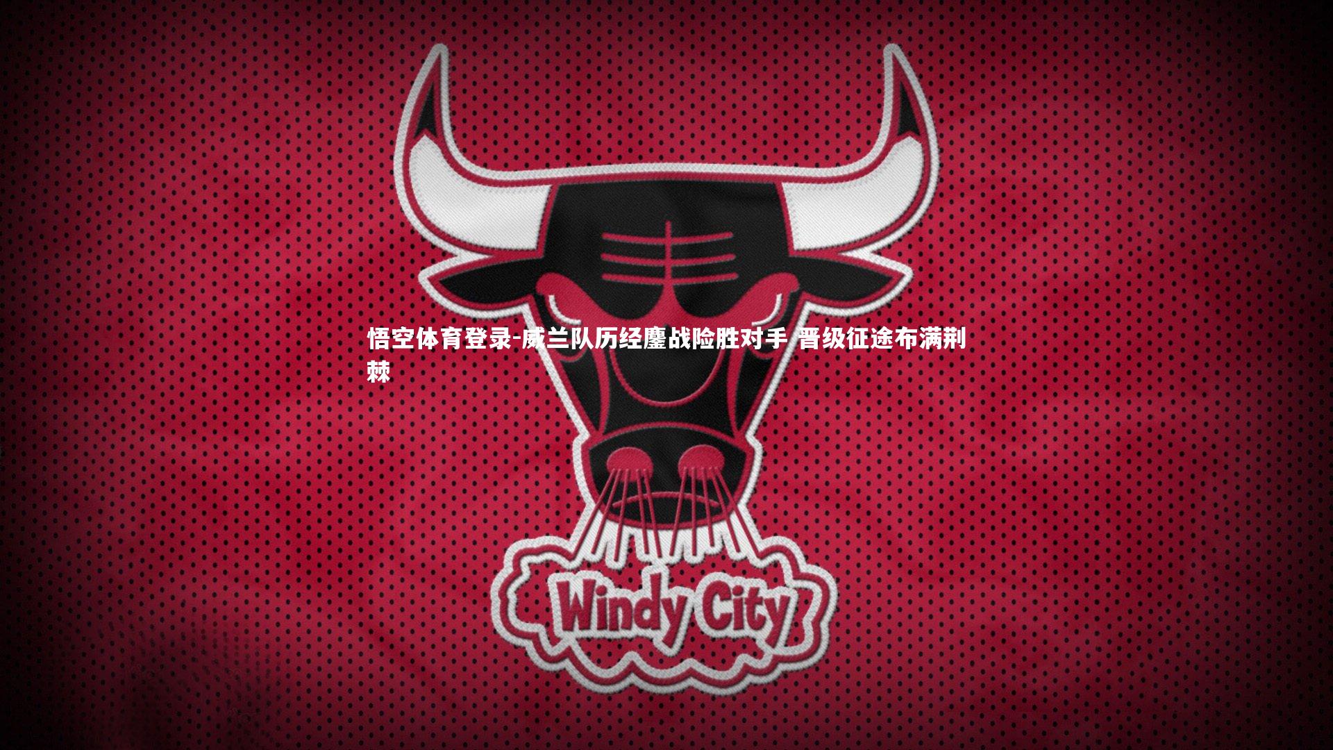 威兰队历经鏖战险胜对手 晋级征途布满荆棘