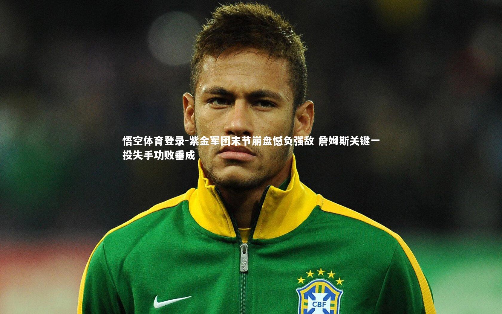 紫金军团末节崩盘憾负强敌 詹姆斯关键一投失手功败垂成