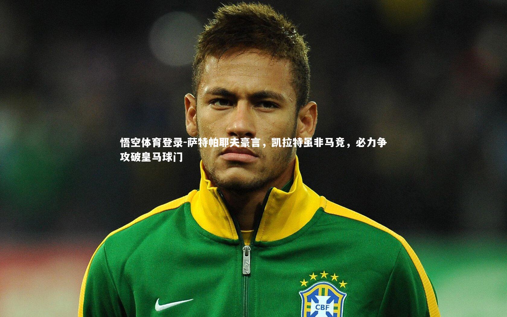 萨特帕耶夫豪言，凯拉特虽非马竞，必力争攻破皇马球门