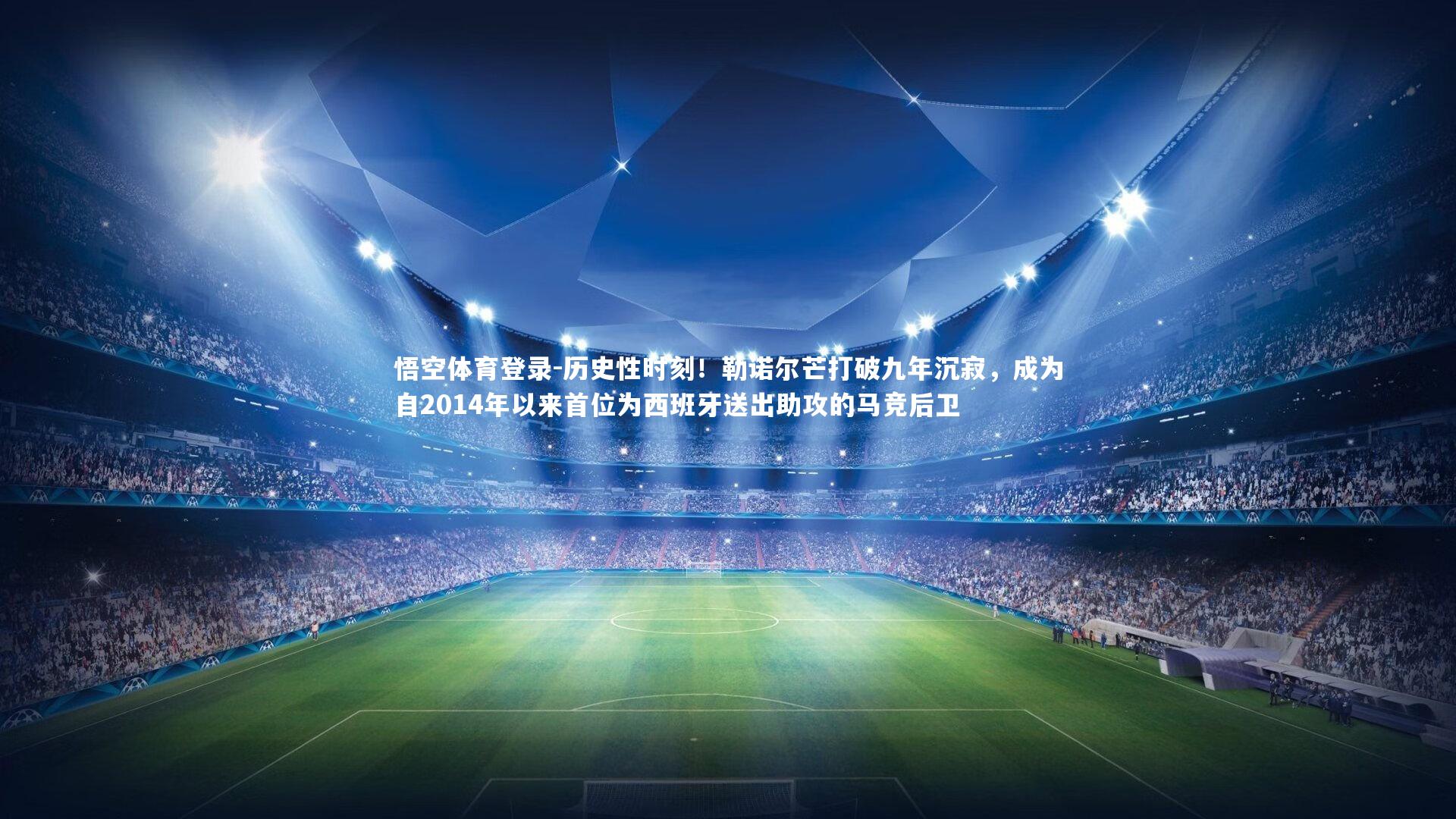 历史性时刻!勒诺尔芒打破九年沉寂,成为自2014年以来首位为西班牙送出助攻的马竞后卫