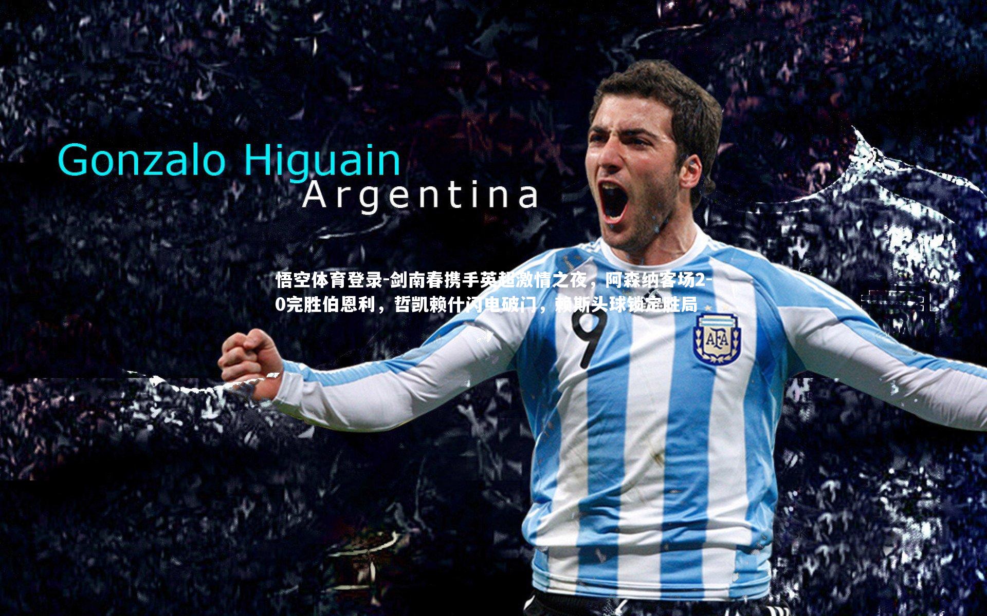 悟空体育登录-剑南春携手英超激情之夜，阿森纳客场2-0完胜伯恩利，哲凯赖什闪电破门，赖斯头球锁定胜局