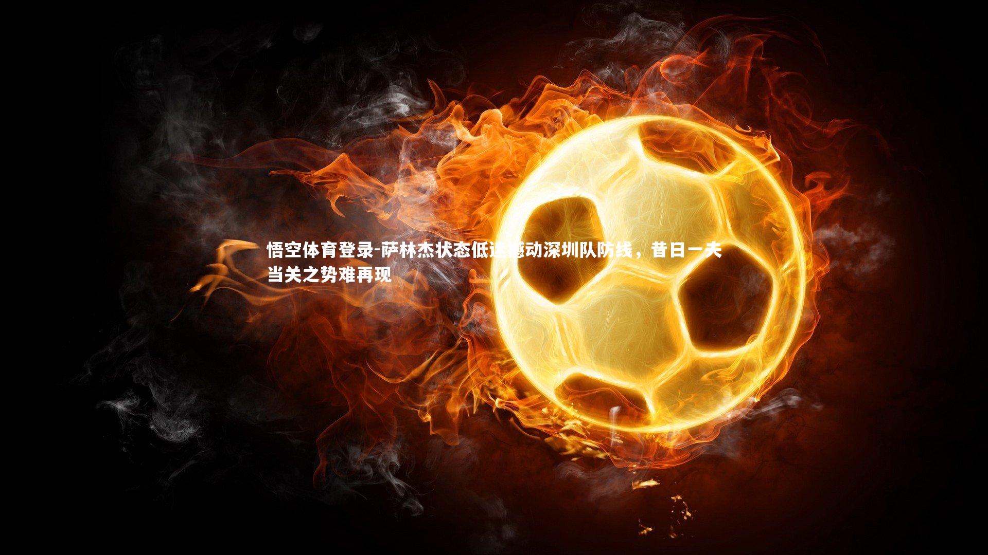 萨林杰状态低迷撼动深圳队防线,昔日一夫当关之势难再现