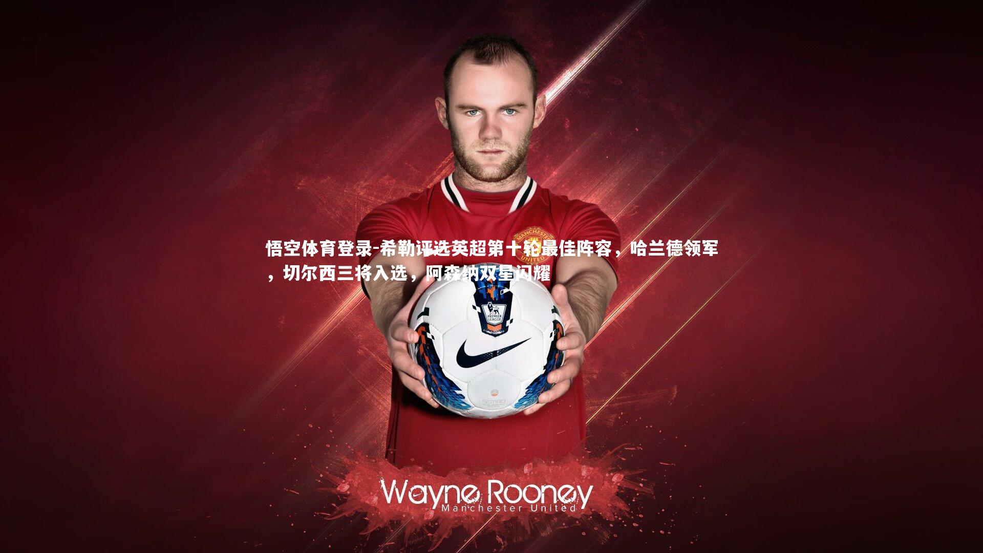 悟空体育登录-希勒评选英超第十轮最佳阵容，哈兰德领军，切尔西三将入选，阿森纳双星闪耀