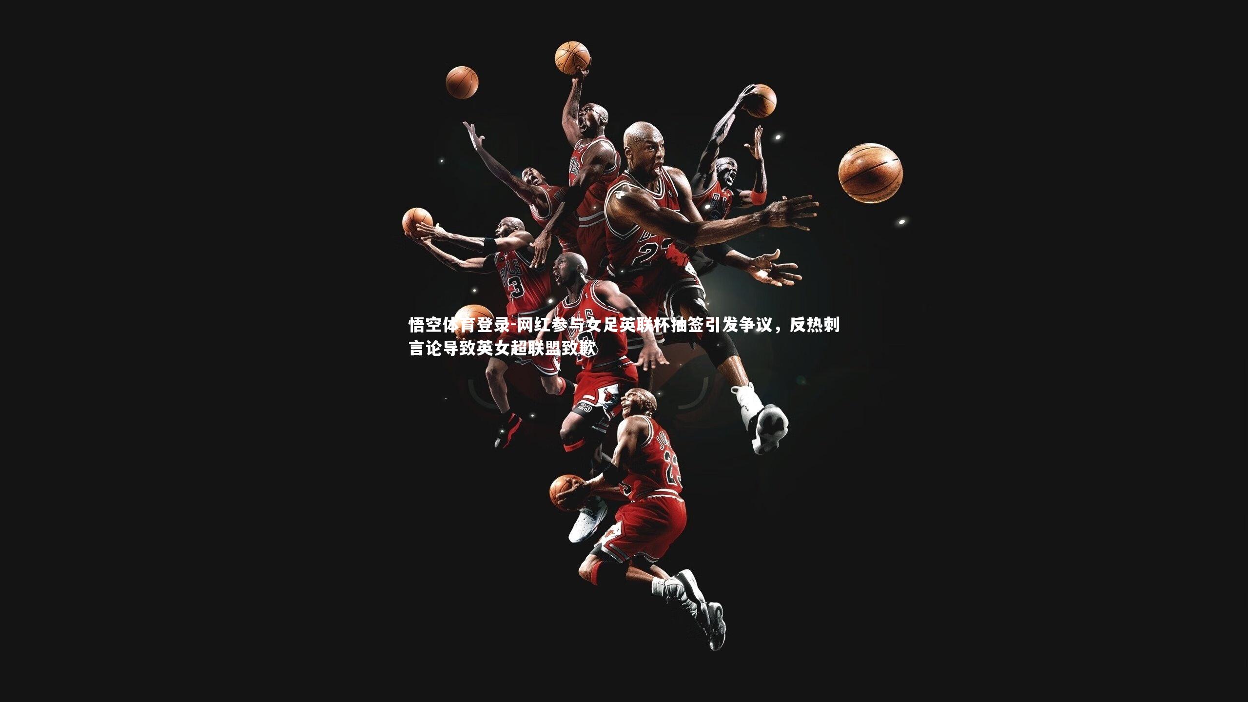 网红参与女足英联杯抽签引发争议,反热刺言论导致英女超联盟致歉