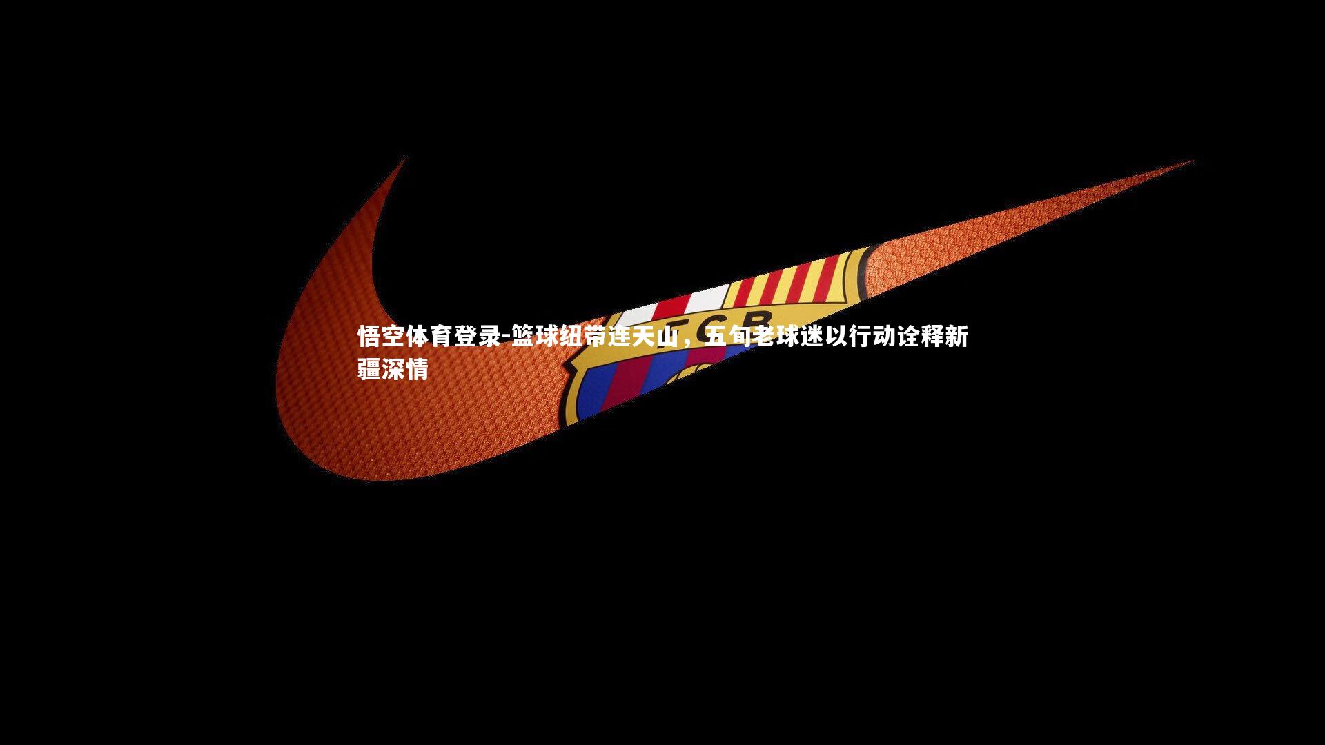 篮球纽带连天山，五旬老球迷以行动诠释新疆深情