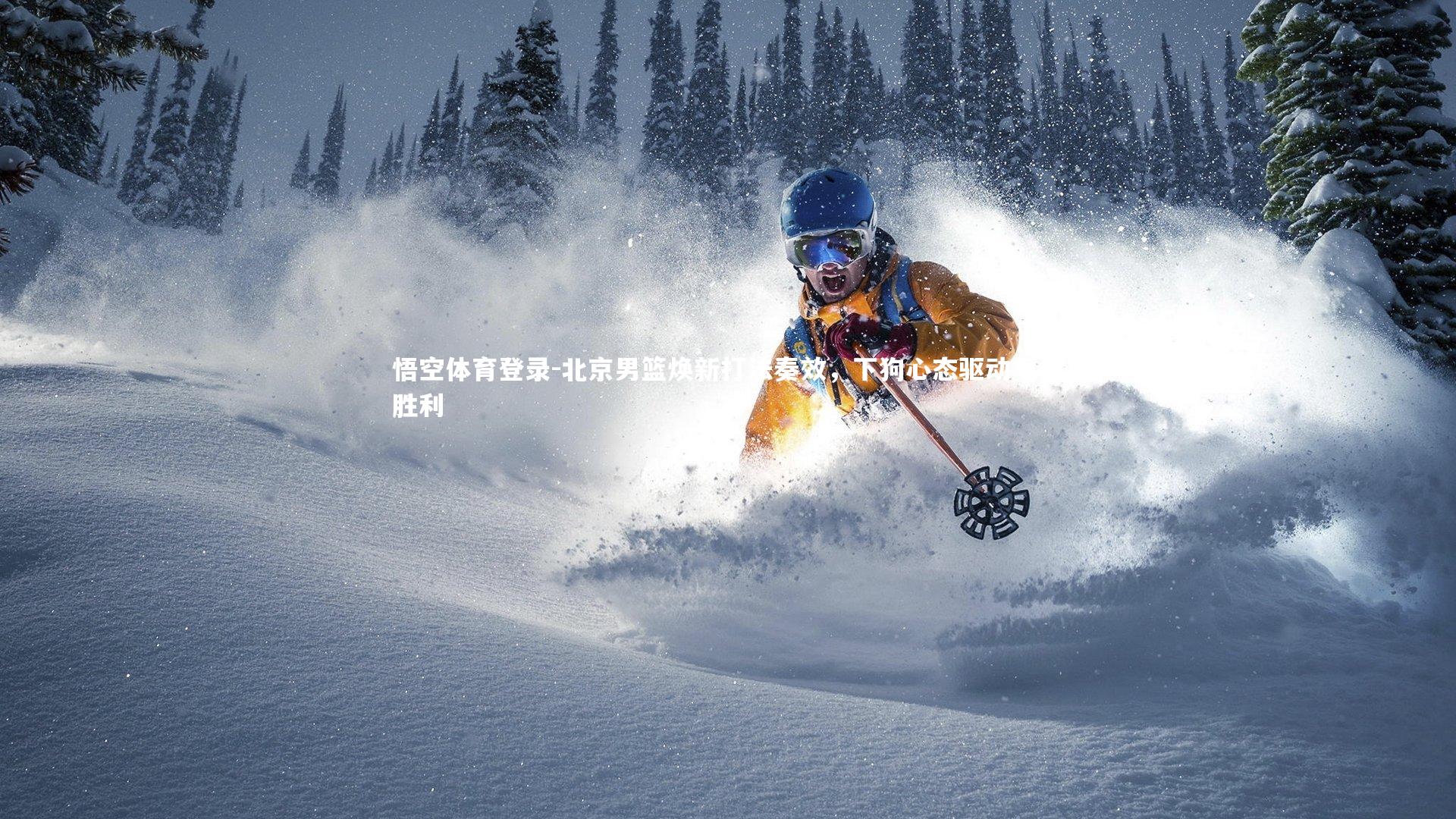 悟空体育登录-北京男篮焕新打法奏效，下狗心态驱动复仇胜利