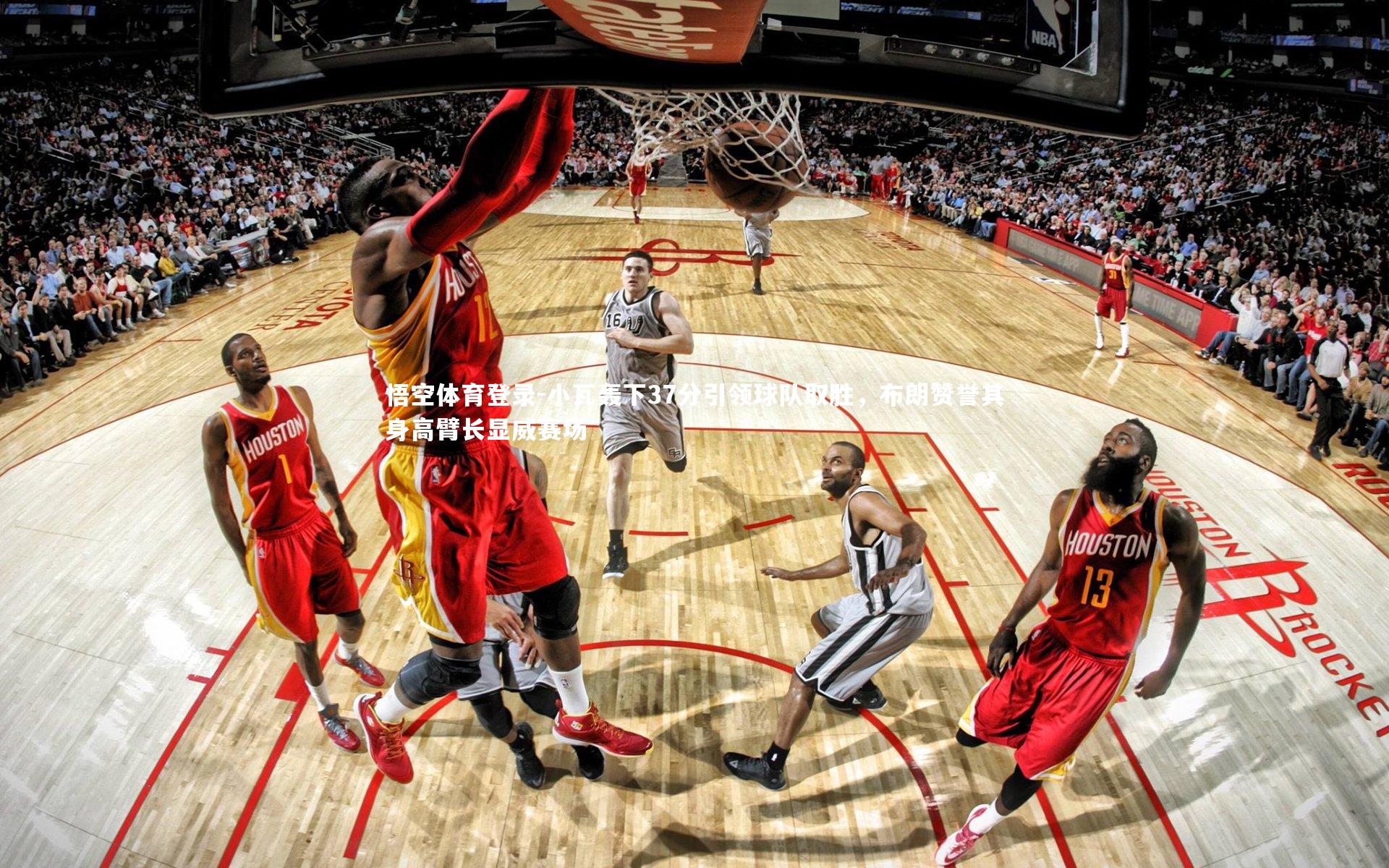 悟空体育登录-小瓦轰下37分引领球队取胜，布朗赞誉其身高臂长显威赛场