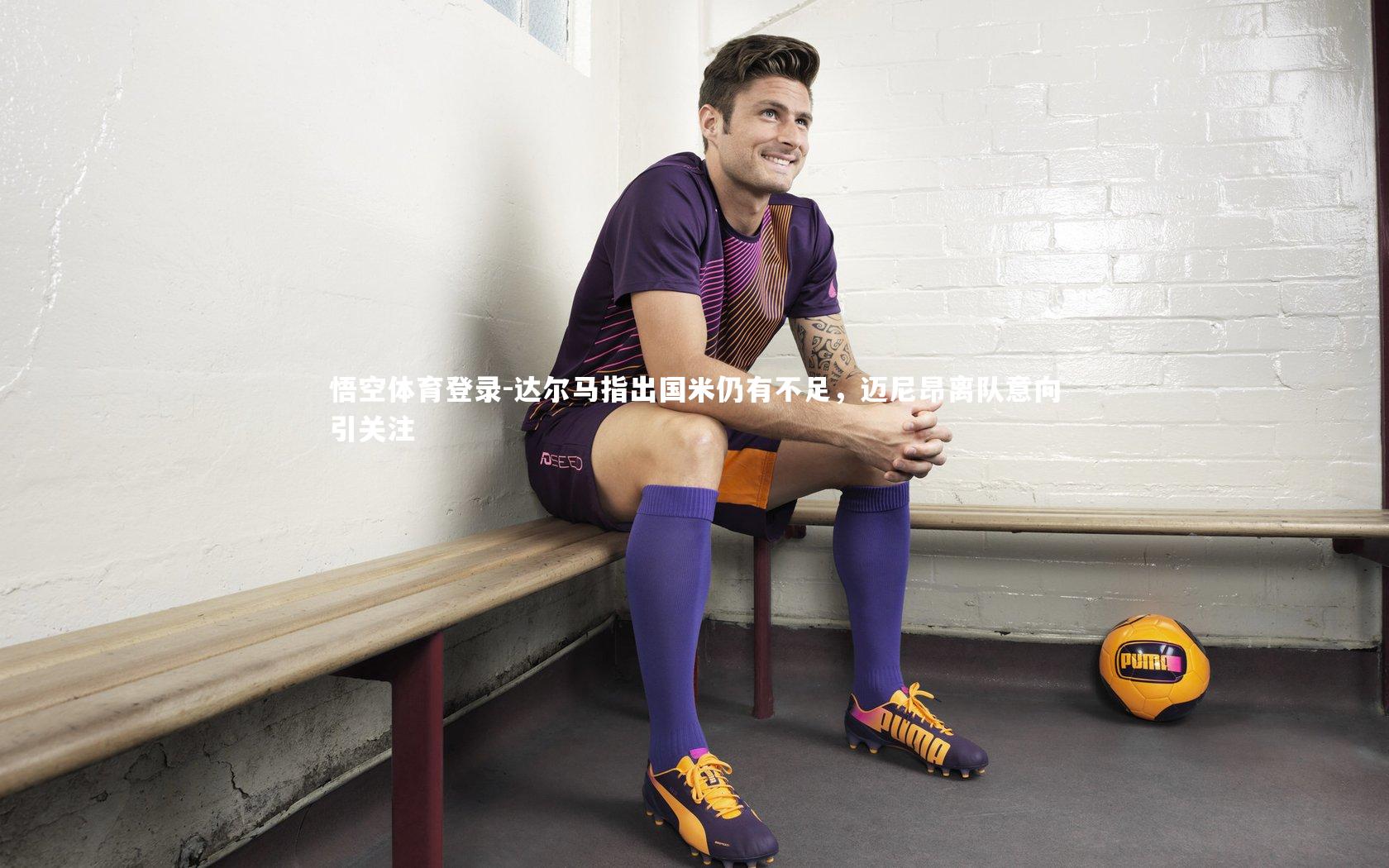 达尔马指出国米仍有不足,迈尼昂离队意向引关注